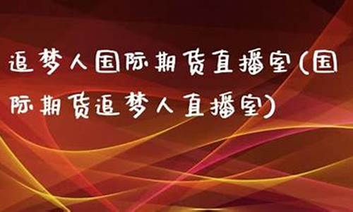 国际期货直播追梦人(国际期货直播追梦人是真的吗)(期货直播室-国际期货直播间)_https://www.ccit-cctv.com_上交所_第1张