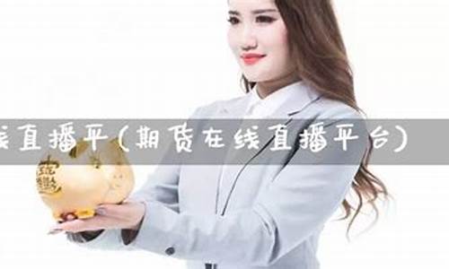 期货交易直播平(期货交易直播平台推荐)(期货交易直播和教学平台)_https://www.ccit-cctv.com_科创吧_第1张