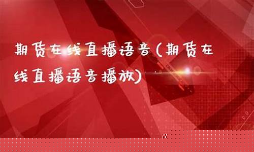 期货在线语音直播(期货直播室交易频道)(期货在线直播平台)_https://www.ccit-cctv.com_上交所_第1张