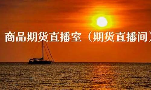 商品期货在线直播(商品期货在线直播网站)(商品期货app下载)_https://www.ccit-cctv.com_创业板_第1张