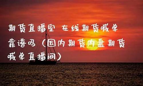 内盘期货直播喊单室(内盘期货直播间在线喊单)(内盘期货直播间合法吗)_https://www.ccit-cctv.com_北交所_第1张