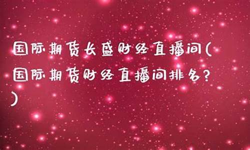 国际期货直播间排名(国际期货直播间排名前十)(国际期货财经直播间)_https://www.ccit-cctv.com_科创吧_第1张