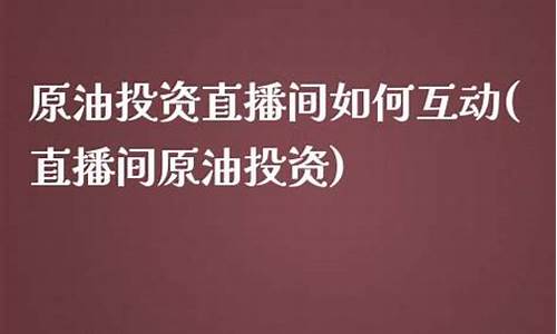 原油投资直播间(原油投资直播)(原油投资直播间原油投资直播室)_https://www.ccit-cctv.com_科创吧_第1张