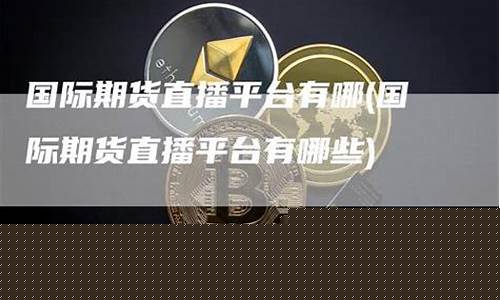 国际期货直播平台有哪些平台(国际期货直播平台有哪些平台好)(国际期货直播间在线视频)_https://www.ccit-cctv.com_创业板_第1张