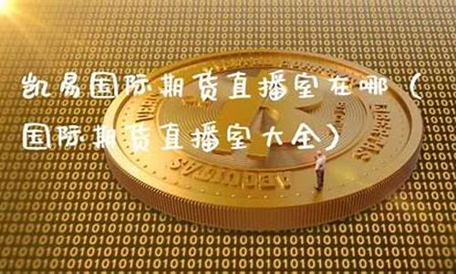凯易国际期货直播室在哪个位置好(凯易国际期货直播室在哪个位置好一点)_https://www.ccit-cctv.com_上交所_第1张