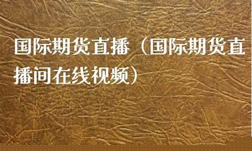 国际期货在线直播网站有哪些(国际期货在线直播网站有哪些平台)_https://www.ccit-cctv.com_科创板_第1张