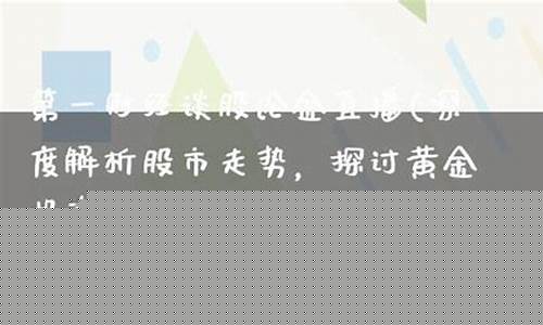 谈股论金者股市直播(谈股论金直播回放)(谈股论金直播回放)_https://www.ccit-cctv.com_北交所_第1张