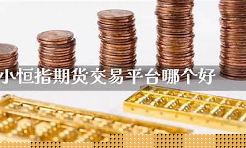 小恒指直播交易平台(期货恒指直播交易平台)(小恒指期货app手机版下载)_https://www.ccit-cctv.com_上交所_第1张