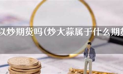 大蒜期货交易直播(大蒜期货在哪个交易所)(大蒜期货在哪里交易)_https://www.ccit-cctv.com_科创吧_第1张