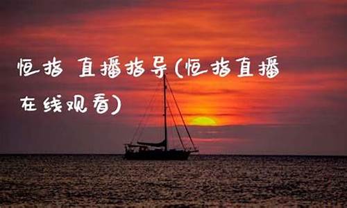 恒指 直播指导(恒指直播间在线直播)(恒指直播间)_https://www.ccit-cctv.com_深交所_第1张