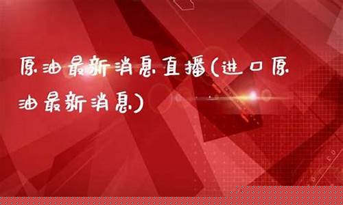 原油直播最新消息(原油直播最新消息今天)(原油直播室22小时在线)_https://www.ccit-cctv.com_创业板_第1张