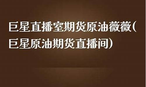 巨星直播室期货原油(巨星直播室期货原油是真的吗)(巨星财经原油直播间)_https://www.ccit-cctv.com_深交所_第1张