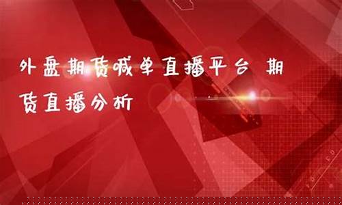 外盘期货喊单直播平台(外盘期货高手自述)(外盘期货app下载)_https://www.ccit-cctv.com_创业板_第1张