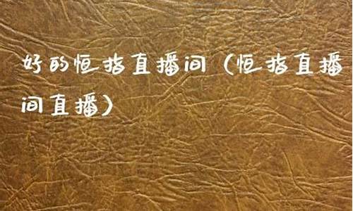 好的恒指直播间(恒指直播间eia)_https://www.ccit-cctv.com_科创吧_第1张