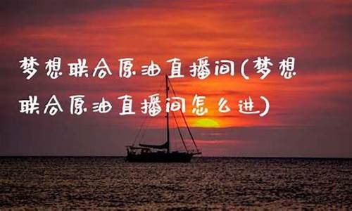 梦想联合期货直播(梦想联合期货直播怎么样)(梦想联合体是什么组织)_https://www.ccit-cctv.com_创业板_第1张