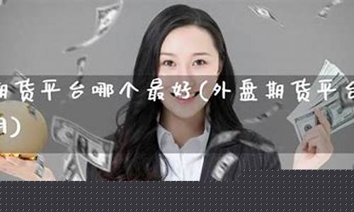 外盘期货最好的分析直播(外盘期货直播室在线直播)(外盘期货直播_国际期货直播平台)_https://www.ccit-cctv.com_北交所_第1张
