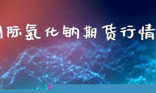 国际期货钠指直播(期货钠指在线)(金属钠期货指数)_https://www.ccit-cctv.com_北交所_第1张
