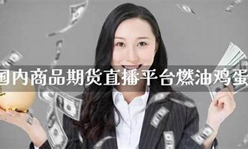 国内商品期货交易直播平台(国内商品期货交易直播平台有哪些)(国内期货商品期货财经直播间)_https://www.ccit-cctv.com_科创板_第1张