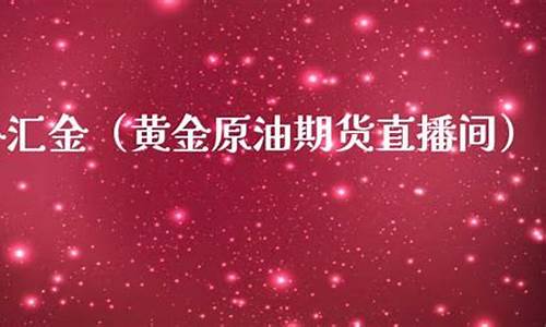 外汇黄金原油直播间(黄金原油外汇直播室)_https://www.ccit-cctv.com_北交所_第1张