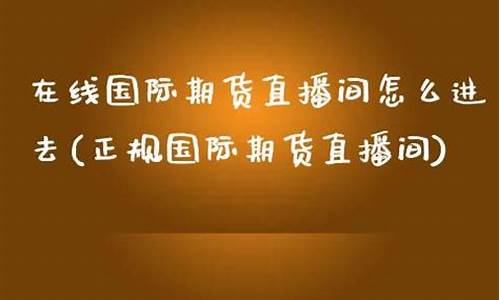 国际期货直播间18小时多少钱啊(国际期货直播间22小时)(国际期货交易直播)_https://www.ccit-cctv.com_上交所_第1张