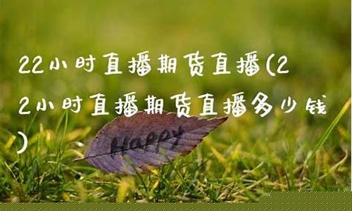 22小时直播期货直播(22小时直播期货直播多少钱)(期货直播间在线直播)_https://www.ccit-cctv.com_科创吧_第1张