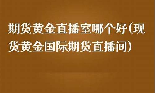 现货黄金国际期货直播室(现货黄金国际期货直播室在哪)(实时国际黄金期货)_https://www.ccit-cctv.com_科创吧_第1张