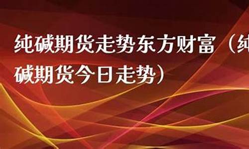今日纯碱期货直播间在线直播(今日纯碱期货价格走势图)(纯碱期货价格实时)_https://www.ccit-cctv.com_创业板_第1张