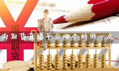 国内期货直播平台哪个好用点(国内期货直播平台哪个好用点呢)(期货直播软件推荐)_https://www.ccit-cctv.com_科创吧_第1张