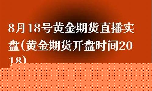 期货直播实盘黄金(期货直播实盘黄金是真的吗)(国内商品期货实盘直播app)_https://www.ccit-cctv.com_科创板_第1张
