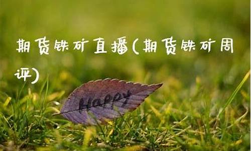 期货和铁矿最新直播(期货铁矿和铁矿石有区别吗)(铁矿石期货和什么品种类似)_https://www.ccit-cctv.com_上交所_第1张