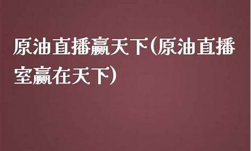 嬴天下原油直播(赢天下原油直播室)(赢天下 app)_https://www.ccit-cctv.com_科创板_第1张