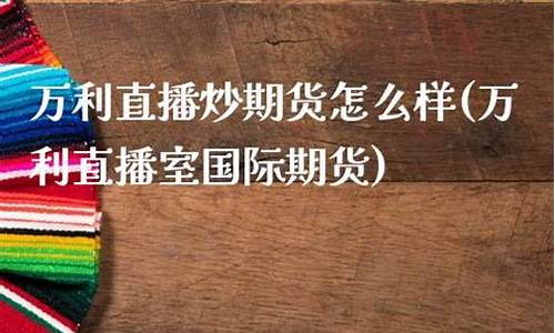 万利国际期货财经直播室(万利国际期货财经直播室在哪)(万利入口)_https://www.ccit-cctv.com_深交所_第1张