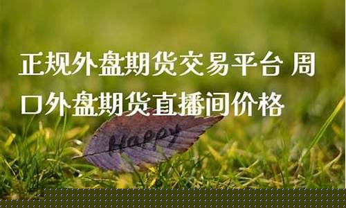 周口外盘期货直播间价格(周口外盘期货直播间价格查询)(外盘国际期货直播间)_https://www.ccit-cctv.com_深交所_第1张