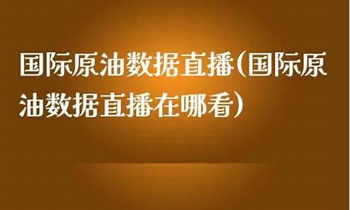 国际原油数据直播(国际原油数据直播在哪看)(国际原油直播金融财经)_https://www.ccit-cctv.com_创业板_第1张