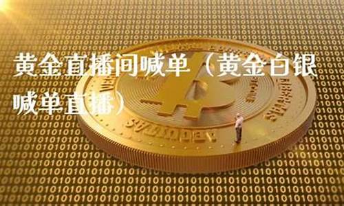 白银黄金恒指直播间喊单(黄金白银直播室现场喊单)(现货白银直播)_https://www.ccit-cctv.com_科创板_第1张
