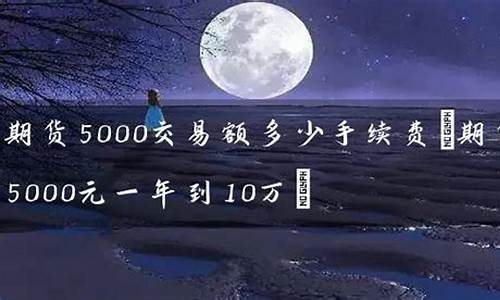 5000元期货直播(期货直播间)(5000元期货一天最高赚多少)_https://www.ccit-cctv.com_科创吧_第1张