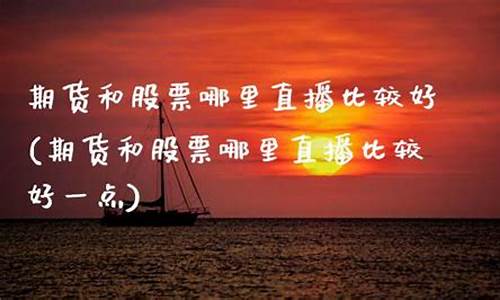 股票期货在哪里直播好(股票期货在哪里直播好卖)(股票期货现货)_https://www.ccit-cctv.com_创业板_第1张