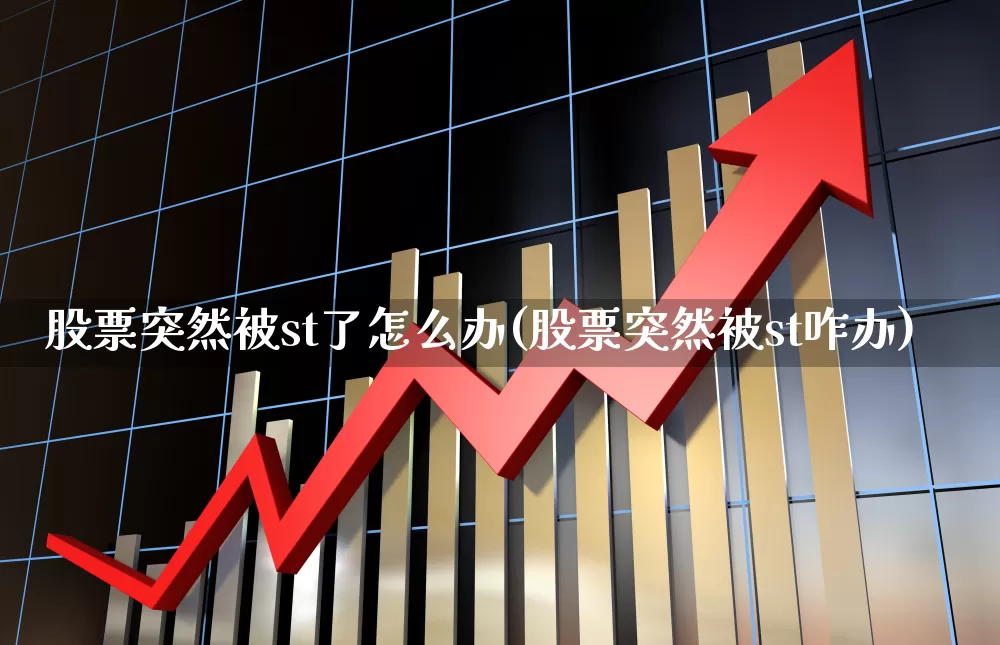 股票突然被st了怎么办(股票突然被st咋办)_https://www.ccit-cctv.com_创业板_第1张
