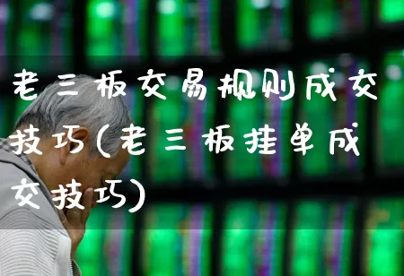 老三板交易规则成交技巧(老三板挂单成交技巧)_https://www.ccit-cctv.com_深交所_第1张