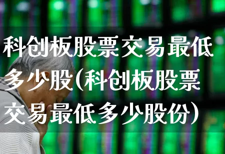 科创板股票交易最低多少股(科创板股票交易最低多少股份)_https://www.ccit-cctv.com_北交所_第1张