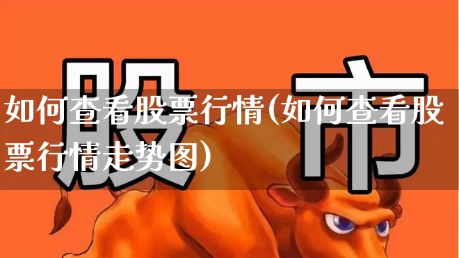 如何查看股票行情(如何查看股票行情走势图)_https://www.ccit-cctv.com_北交所_第1张