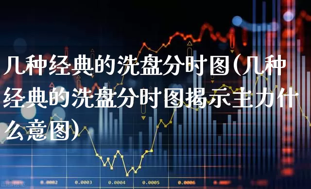 几种经典的洗盘分时图(几种经典的洗盘分时图揭示主力什么意图)_https://www.ccit-cctv.com_科创板_第1张