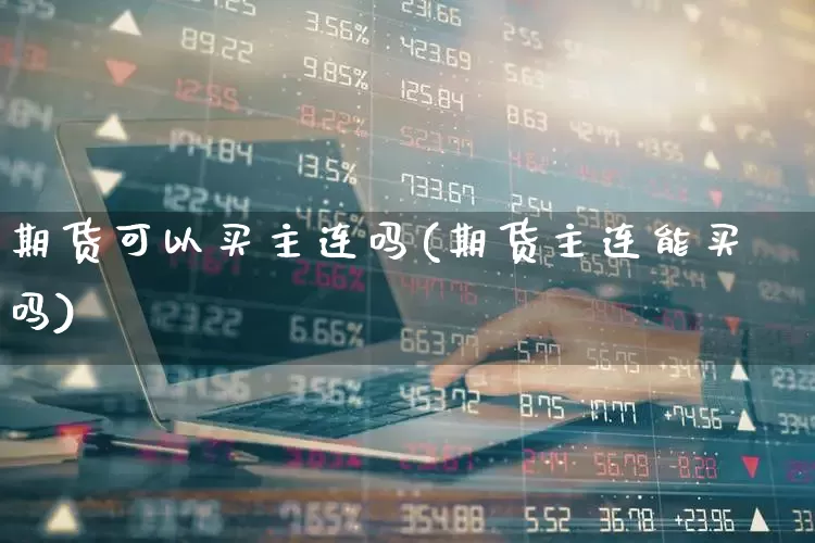 期货可以买主连吗(期货主连能买吗)_https://www.ccit-cctv.com_创业板_第1张