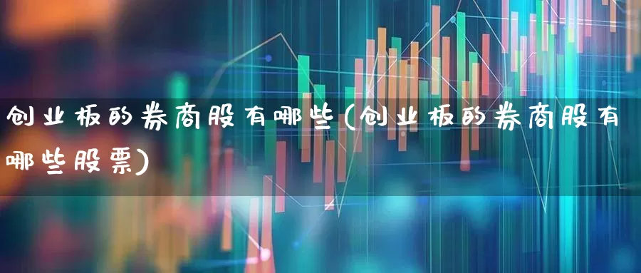 创业板的券商股有哪些(创业板的券商股有哪些股票)_https://www.ccit-cctv.com_深交所_第1张