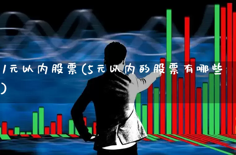 1元以内股票(5元以内的股票有哪些)_https://www.ccit-cctv.com_上交所_第1张