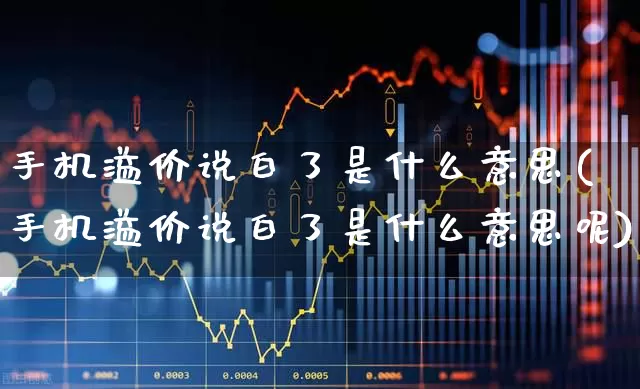 手机溢价说白了是什么意思(手机溢价说白了是什么意思呢)_https://www.ccit-cctv.com_深交所_第1张