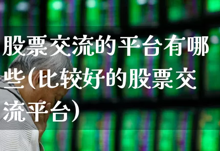 股票交流的平台有哪些(比较好的股票交流平台)_https://www.ccit-cctv.com_北交所_第1张