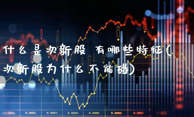 什么是次新股 有哪些特征(次新股为什么不能碰)_https://www.ccit-cctv.com_深交所_第1张