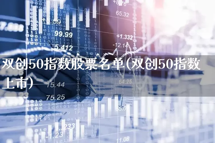 双创50指数股票名单(双创50指数上市)_https://www.ccit-cctv.com_创业板_第1张