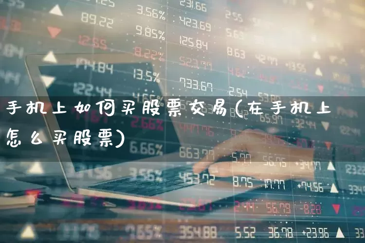 手机上如何买股票交易(在手机上怎么买股票)_https://www.ccit-cctv.com_北交所_第1张